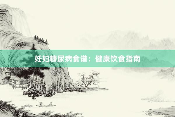 妊妇糖尿病食谱：健康饮食指南